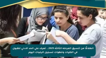 انطلاقًا من تنسيق المرحلة الثالثة 2025.. تعرف على الحد الأدنى للقبول في الكليات وخطوات تسجيل الرغبات اليوم